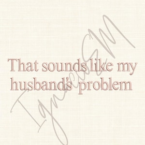 以下が含まれることがあります： 薄いベージュ色の背景に、ローズゴールド色の「That sounds like my husband's problem」というテキスト。テキストはセリフ体です。「Ignace SM」のイニシャルが入った透かしが、右上と左下にあります。