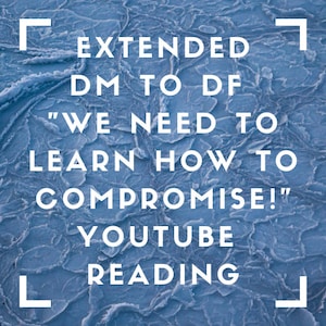 Extended Youtube Reading: DM to DF &quot;We Need To Learn How To Compromise!&quot; - August 24 2022