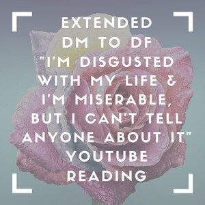 Puede incluir: Una rosa rosa y amarilla con gotas de agua en los pétalos. El texto superpuesto dice: "EXTENDED DM TO DF "I'M DISGUSTED WITH MY LIFE & I'M MISERABLE, BUT I CAN'T TELL ANYONE ABOUT IT" YOUTUBE READING"