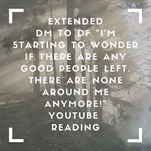 Youtube Extended Reading -Twin Flames- DM to DF &quot;I&#39;m Starting 2 Wonder If There Are Any Good People Left. There Are None Around Me Anymore!&quot;