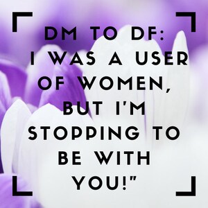 Puede incluir: Un fondo floral morado y blanco con un texto superpuesto que dice "DM TO DF: I WAS A USER OF WOMEN, BUT I'M STOPPING TO BE WITH YOU!"