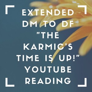 Puede incluir: Un fondo azul con texto blanco que dice "EXTENDED DM TO DF "THE KARMIC'S TIME IS UP!" YOUTUBE READING" con una flor amarilla en el fondo.
