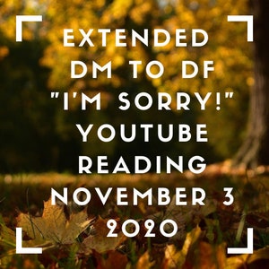 Puede incluir: Un gráfico de texto blanco sobre un fondo borroso de hojas de otoño. El texto dice "EXTENDED DM TO DF "I'M SORRY!" YOUTUBE READING NOVEMBER 3 2020".
