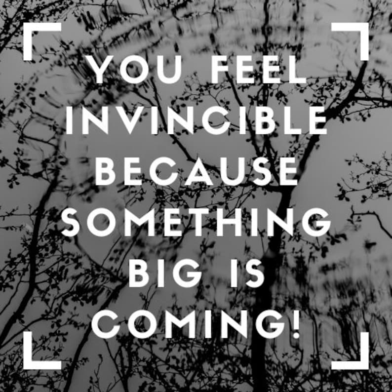May include: Black and white image of a tree with the text "You feel invincible because something big is coming!" superimposed on the image.
