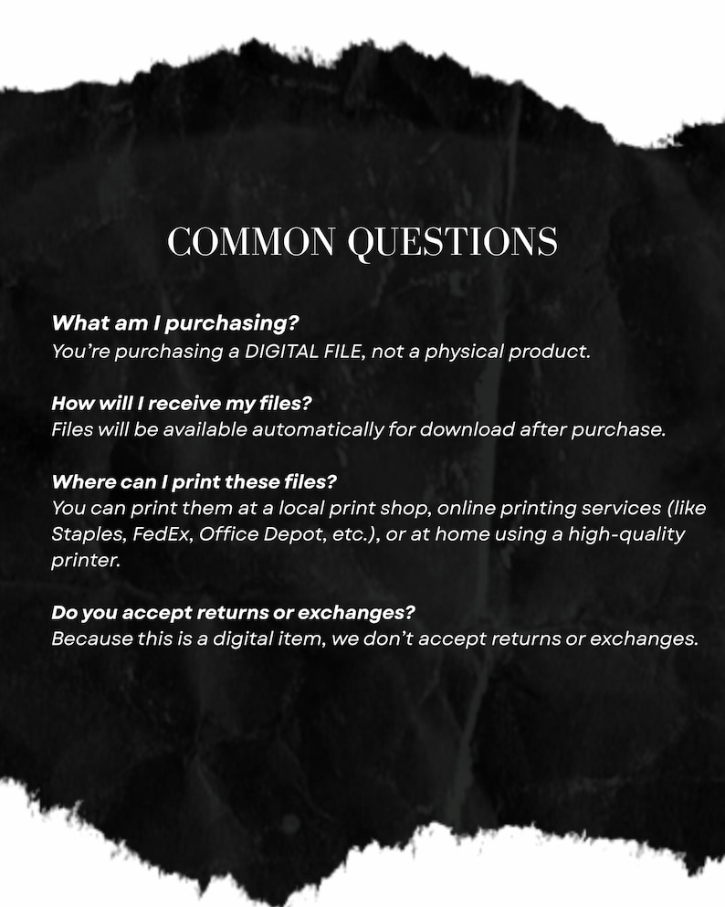 May include: A black and white graphic with the text "COMMON QUESTIONS". The text answers questions about digital file purchases, including how to receive files and where to print them. The image has a dark, textured background.