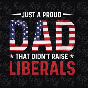 May include: A black graphic with the text "JUST A PROUD DAD THAT DIDN'T RAISE LIBERALS." The word "DAD" is designed with the American flag. The background has a repeating pattern of a logo.