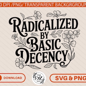 May include: A black graphic design featuring the text RADICALIZED BY BASIC DECENCY in a bold, stylized font. The text is surrounded by black line art illustrations of various flowers, leaves, and stems. The design is set against a light background.