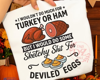 May include: A white t-shirt featuring black text that reads I WOULDN'T DO MUCH FOR TURKEY OR HAM BUT I WOULD DO SOME Sketchy Shit For DEVILED EGGS. The design includes illustrations of a roasted turkey, a ham, and three deviled eggs.