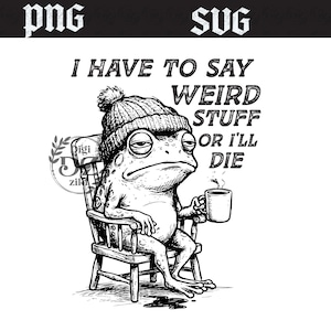 May include: Black and white illustration of a frog wearing a knit cap, sitting in a wooden chair, and holding a mug. The text reads, "I HAVE TO SAY WEIRD STUFF OR I'LL DIE."