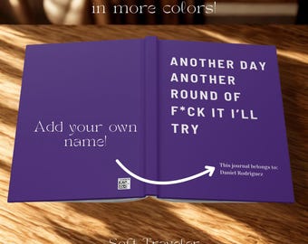 May include: A purple journal with the text "ANOTHER DAY ANOTHER ROUND OF F*CK IT I'LL TRY" on the right page. The left page reads "Add your own name!". The journal is open, revealing the inside pages. The text "Available in more colours!" is at the top.
