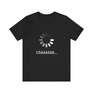 May include: Black t-shirt featuring a white loading symbol and the text "Uhhhhhhh...". The design is centered on the front of the shirt. The shirt has short sleeves and a crew neck.