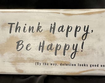 Think Happy Be Happy  Funny Sarcastic Farmhouse Wood Sign, Rustic Wall Decor