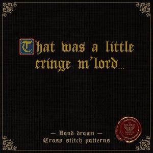 May include: A cross-stitch pattern featuring the phrase "That was a little cringe m'lord..." in yellow on a black backdrop. The design includes a decorative border and a red wax seal with the words "The Gilded Moth".