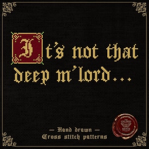 May include: Cross stitch pattern featuring the phrase "It's not that deep m'lord..." in a medieval style font. The design includes an ornate initial and is set on a black background. The words "Hand drawn" and "Cross stitch patterns" are also included.