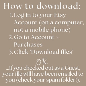 How to download: 1.Log in to your Etsy Account (on a computer, not a mobile phone) 2.Go to Account > Purchases 3.Click 'Download files'