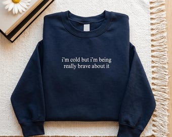 Embroidered I'm Cold But I'm Being Really Brave About It Sweatshirt, Funny shirt Embroidered, My Tummy Hurt, shirt for Women, I'm Cold shirt