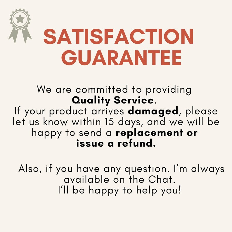 May include: A cream-colored graphic with the text "SATISFACTION GUARANTEE" in rust-colored letters. The text below states a commitment to quality service, offering replacements or refunds for damaged products within 15 days.
