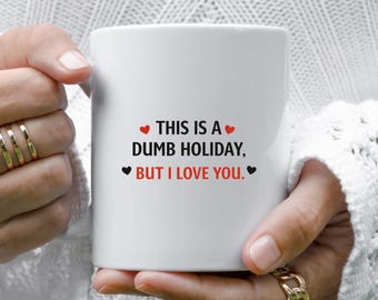 Funny Valentine's Day Mug: Dumb Holiday But I Love You VM70