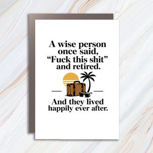 May include: A white greeting card with black text that reads, A wise person once said, Fuck this shit and retired. And they lived happily ever after. Below the first two lines is a graphic of a yellow sun, a palm tree, a brown suitcase, and sunglasses.