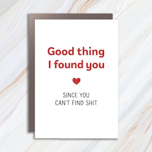 May include: White greeting card with the text "Good thing I found you" in red, a red heart, and the text "Since you can't find shit" in black. The card is set against a marble background.