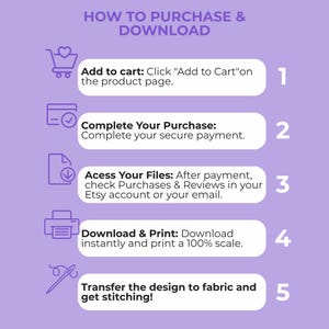 Peut inclure: Un graphique p&eacute;dagogique violet clair intitul&eacute; HOW TO PURCHASE & DOWNLOAD. Il &eacute;num&egrave;re cinq &eacute;tapes : 1. Add to cart, 2. Complete Your Purchase, 3. Acess Your Files, 4. Download & Print, et 5. Transfer the design to fabric and get stitching!
