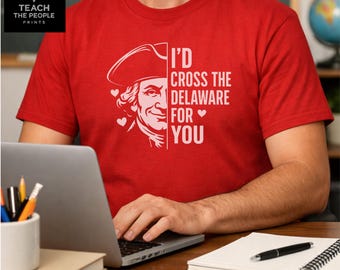 I would Cross the Delaware for You T-Shirt | George Washington Valentine History Teacher