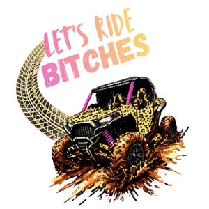 May include: An off-road vehicle with a leopard print design, splashing through mud. The image includes the text "LET'S RIDE BITCHES" in pink and orange lettering, and a tire track graphic.