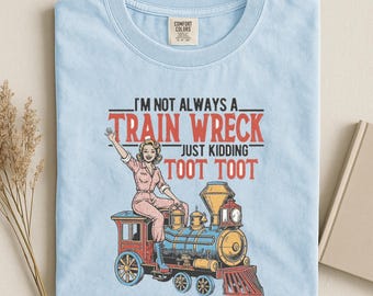 Im Not Always a Train Wreck Just Kidding Toot - Funny Saying Shirt, Sarcastic Shirt, Funny Train Quote, Hot Mess Humor, Trainwreck Tee