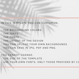 Op de afbeelding: Tekst op een witte achtergrond met een schaduw van een blad eroverheen. De tekst luidt: "IN THIS TEMPLATE YOU CAN CUSTOMIZE: - THE BACKGROUND COLORS. - THE TEXTS. - THE FONTS - THE LAYOUT OF THE DESIGN - YOU CAN UPLOAD YOUR OWN BACKGROUNDS - YOU CAN SAVE IN JPG, PDF AND PNG. YOU CANNOT CHANGE: - THE SIZE OF THE TEMPLATE - USE YOUR OWN FONTS. ONLY THOSE PROVIDED BY CANVA.COM"
