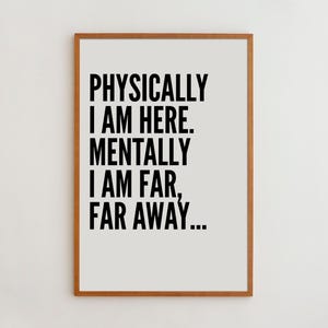 Inspirational Quote Print: Physically Here Mentally Far Away, Office Wall Art