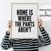 Home is where the pants aren't, Black and white art print, Typography wall decor, Funny quote poster, Cool print for bedroom