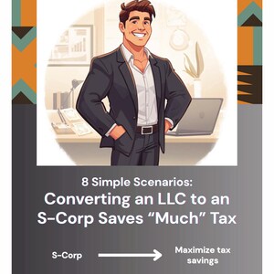May include: An illustration featuring a smiling man in a suit, with text that reads "8 Simple Scenarios: Converting an LLC to an S-Corp Saves 'Much' Tax." The image also includes the words "S-Corp" and "Maximize tax savings."