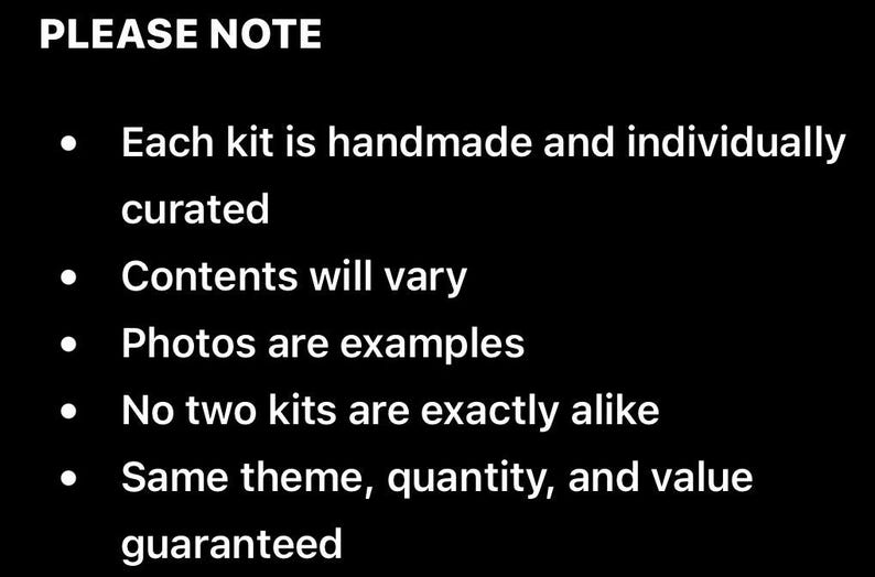 K&ouml;nnte beinhalten: Eine schwarze Informationstafel mit wei&szlig;em Text, der lautet: PLEASE NOTE. Each kit is handmade and individually curated. Contents will vary. Photos are examples. No two kits are exactly alike. Same theme, quantity, and value guaranteed.