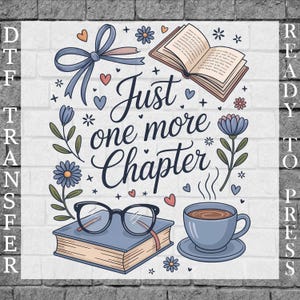 May include: DTF transfer design with the text "Just one more chapter." The design includes a book, glasses, a coffee cup, flowers, and a bow. The background is a white brick wall.