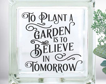 To Plant A Garden Is To Believe In Tomorrow Inspirational Quote DIY Custom Vinyl Decal ~ Glass Block ~ Car  ~ Mirror ~ Ceramic Tile ~ Laptop