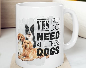 Yes I Really Do Need All These Dogs 11 oz Coffee Mug Funny Sarcastic Adult Mug Gift For Her