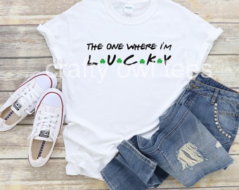 St Patrick's Day The One Where I'm Lucky Sarcastic Unisex Novelty T-Shirt Color Options Available