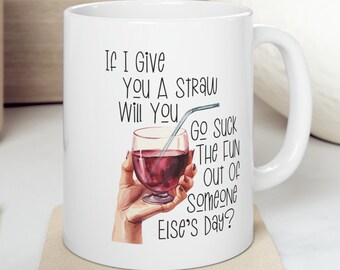 If I Give You A Straw Will You Go Suck The Life Out Of Someone Else's Day 11 oz Coffee Mug Funny Sarcastic Adult Mug Gift For Her