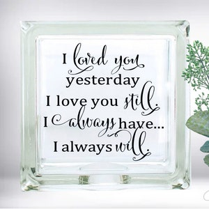 DIY I Loved You Yesterday I Love You Still  Custom Vinyl Decal ~ Glass Block ~ Car Decal ~ Mirror ~ Ceramic Tile ~ Computer