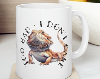 Bearded Dragon Too Bad I Don't Care 11 oz Coffee Mug Funny Sarcastic Adult Mug Gift For Her