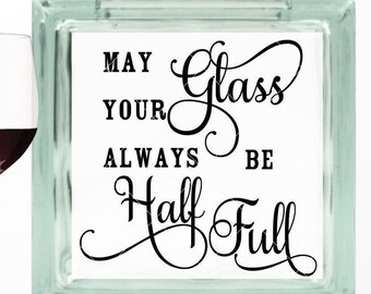 DIY May Your Glass Always Be Half Full DIY Custom Vinyl Decal ~ Glass Block ~ Car Decal ~ Mirror ~ Ceramic Tile ~ Laptop