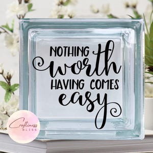 Nothing Worth Having Comes Easy Inspirational Quote DIY Vinyl Decal ~ Glass Block ~ Car  ~ Mirror ~ Ceramic Tile ~ Laptop