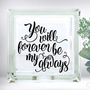 DIY You Will Forever Be My Always Custom Vinyl Decal ~ Glass Block ~ Car Decal ~ Mirror ~ Ceramic Tile ~ Computer