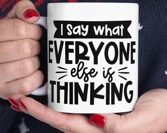 I Say what Everyone is thinking Mug | Ceramic Mug