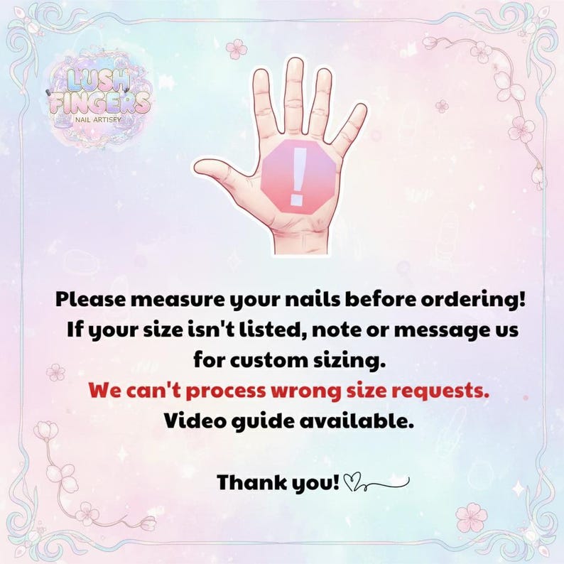 May include: An image with a pastel background and floral accents. The Lush Fingers Nail Artistry logo is at the top left. A hand illustration with an exclamation point is in the center. Text advises measuring nails before ordering and custom sizing options.