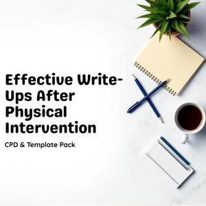 May include: An overhead shot of a workspace with the text "Effective Write-Ups After Physical Intervention" and "CPD & Template Pack." The image includes a notepad, pens, a cup of coffee, a small plant, and a small notebook.