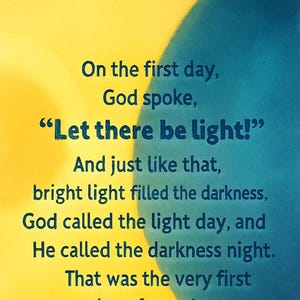 May include: A digitally created image with a yellow and blue background. The text reads: "On the first day, God spoke, 'Let there be light!' And just like that, bright light filled the darkness..." A religious theme.