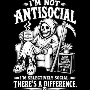 May include: A black and white graphic design featuring a skeleton in a hooded robe sitting in an armchair, holding a mug that says PEOPLE ARE EXHAUSTING. Text reads I'M NOT ANTISOCIAL, I JUST HAVE NO TOLERANCE FOR STUPID ANYMORE, I'M SELECTIVELY SOCIAL. THERE'S A DIFFERENCE.