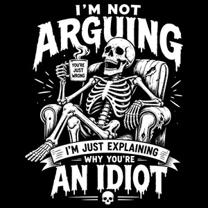 Könnte beinhalten: Eine schwarz-weiße grafische Illustration eines Skeletts, das in einem Sessel sitzt und eine dampfende Tasse mit der Aufschrift "YOU'RE JUST WRONG" hält. Der Text darüber lautet "I'M NOT ARGUING" und darunter "I'M JUST EXPLAINING WHY YOU'RE AN IDIOT" mit einem Totenkopf.