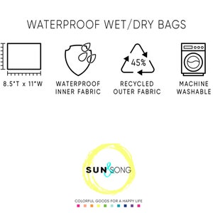 May include: Waterproof wet/dry bags with a black and white illustration of a bag, a shield with water drops, a recycling symbol with 45% text, and a washing machine. The text "WATERPROOF WET/DRY BAGS" is at the top of the image. The text "8.5"T x 11"W" is below the bag illustration. The text "WATERPROOF INNER FABRIC" is below the shield illustration. The text "RECYCLED OUTER FABRIC" is below the recycling symbol. The text "MACHINE WASHABLE" is below the washing machine illustration. The text "SUN & SONG" is in a yellow circle with a blue and white logo. The text "COLORFUL GOODS FOR A HAPPY LIFE" is below the logo.